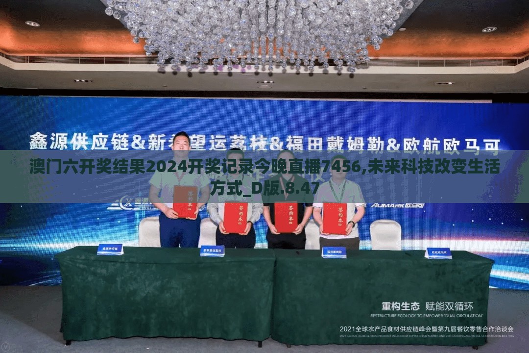 澳门六开奖结果2024开奖记录今晚直播7456,未来科技改变生活方式_D版.8.47