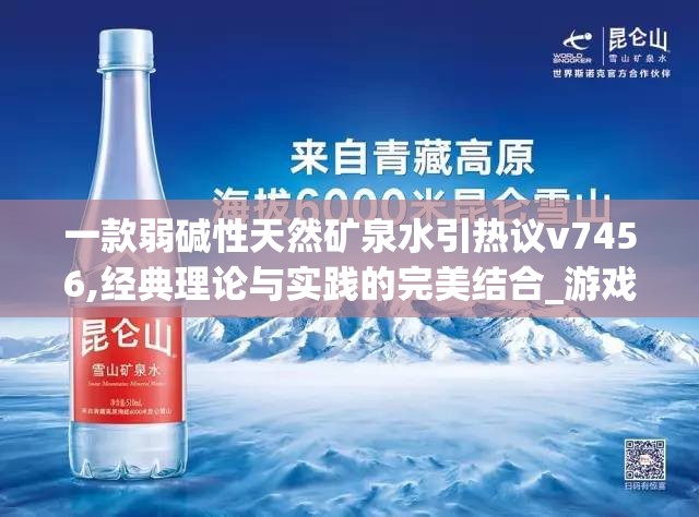 一款弱碱性天然矿泉水引热议v7456,经典理论与实践的完美结合_游戏版SSIP.1.860