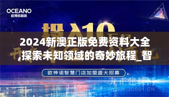 2024新澳正版免费资料大全,探索未知领域的奇妙旅程_智慧版.2.855