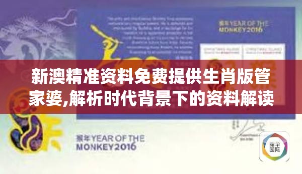 新澳精准资料免费提供生肖版管家婆,解析时代背景下的资料解读_完美款.7.74