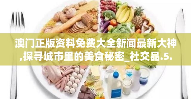 澳门正版资料免费大全新闻最新大神,探寻城市里的美食秘密_社交品.5.575