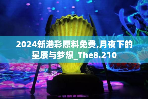 2024新港彩原料免费,月夜下的星辰与梦想_The8.210
