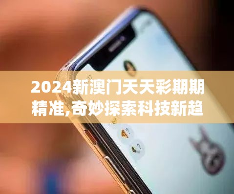 2024新澳门天天彩期期精准,奇妙探索科技新趋势_iPhone6.285