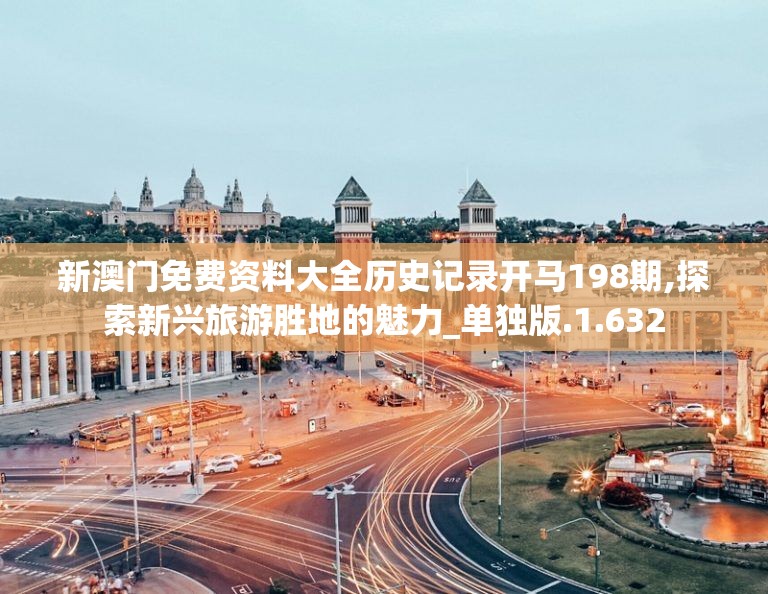 新澳门免费资料大全历史记录开马198期,探索新兴旅游胜地的魅力_单独版.1.632