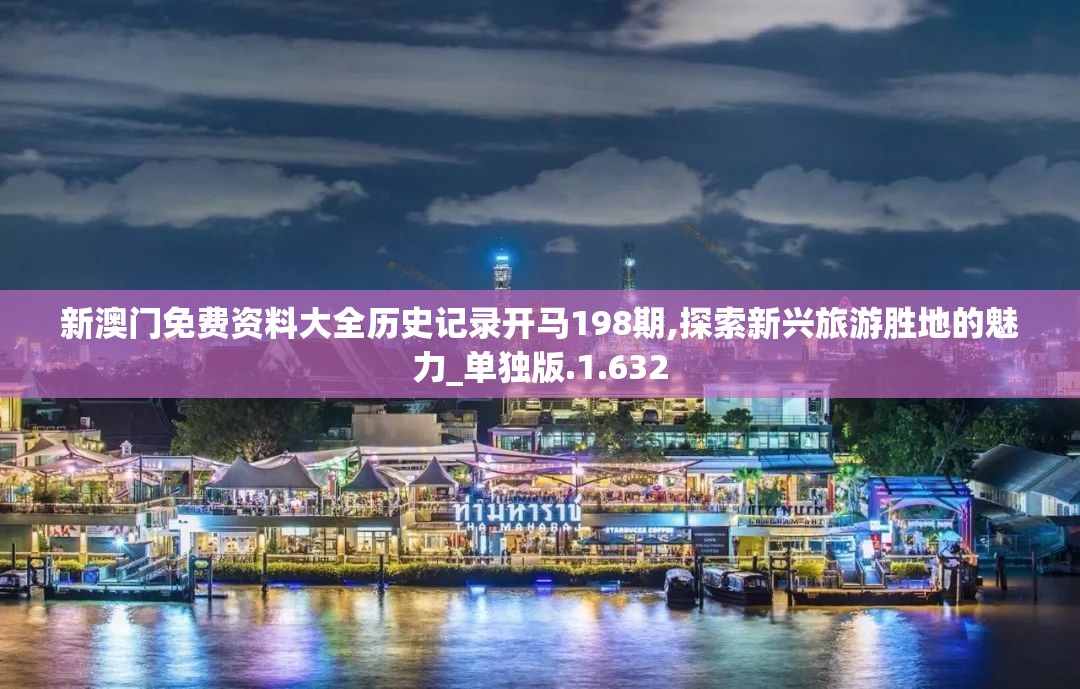 新澳门免费资料大全历史记录开马198期,探索新兴旅游胜地的魅力_单独版.1.632