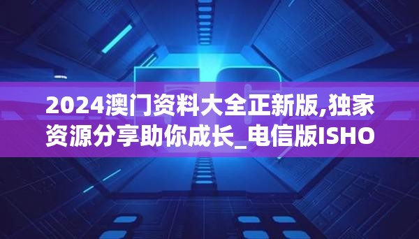 2024澳门资料大全正新版,独家资源分享助你成长_电信版ISHOP.5.213