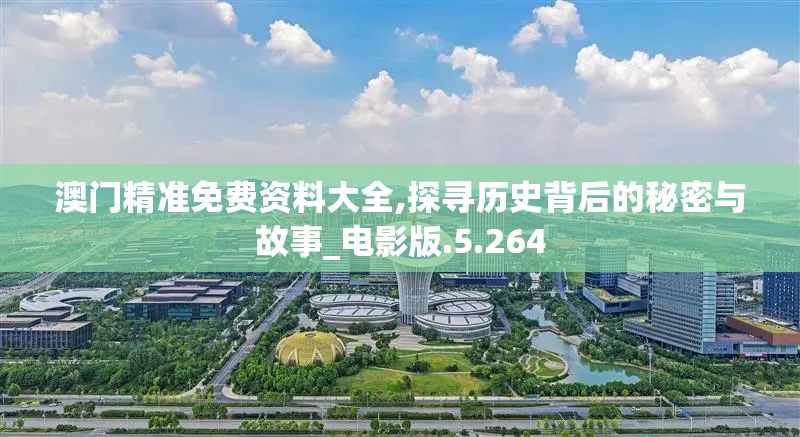 澳门精准免费资料大全,探寻历史背后的秘密与故事_电影版.5.264