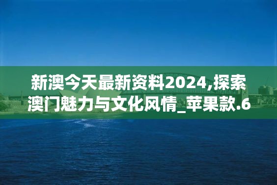 新澳今天最新资料2024,探索澳门魅力与文化风情_苹果款.6.1