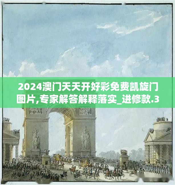 2024澳门天天开好彩免费凯旋门图片,专家解答解释落实_进修款.3.270