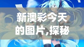 新澳彩今天的图片,探秘未来科技新趋势_优选版.3.410