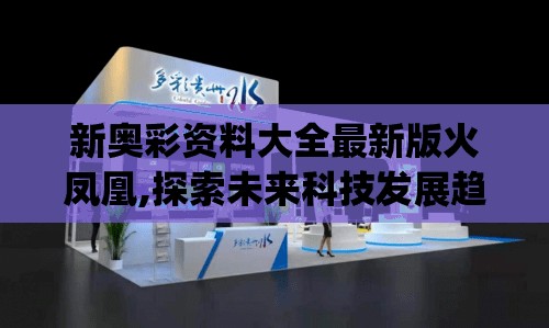 新奥彩资料大全最新版火凤凰,探索未来科技发展趋势_活现版.2.919