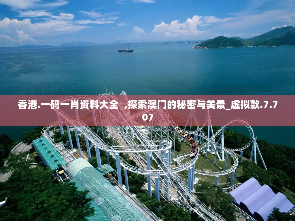 香港.一码一肖资料大全  ,探索澳门的秘密与美景_虚拟款.7.707