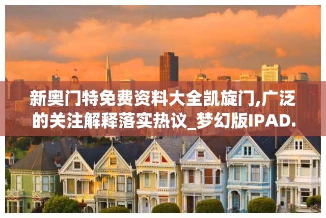 新奥门特免费资料大全凯旋门,广泛的关注解释落实热议_梦幻版IPAD.9.489