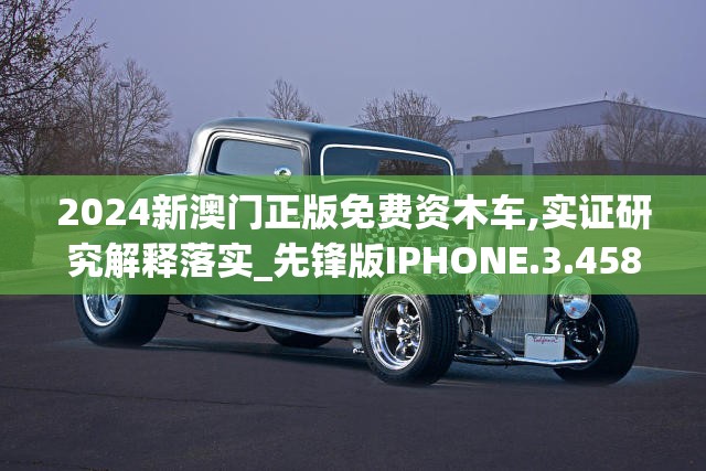 2024新澳门正版免费资木车,实证研究解释落实_先锋版IPHONE.3.458