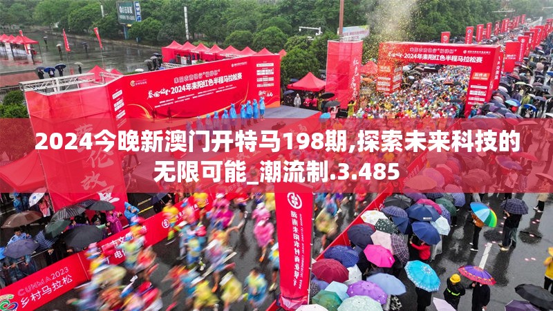 2024今晚新澳门开特马198期,探索未来科技的无限可能_潮流制.3.485