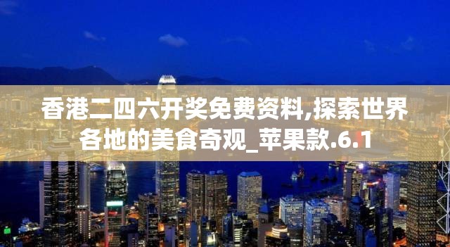 香港二四六开奖免费资料,探索世界各地的美食奇观_苹果款.6.1