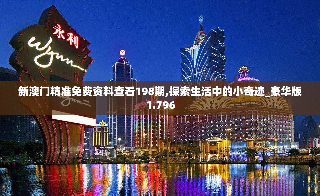 新澳门精准免费资料查看198期,探索生活中的小奇迹_豪华版1.796