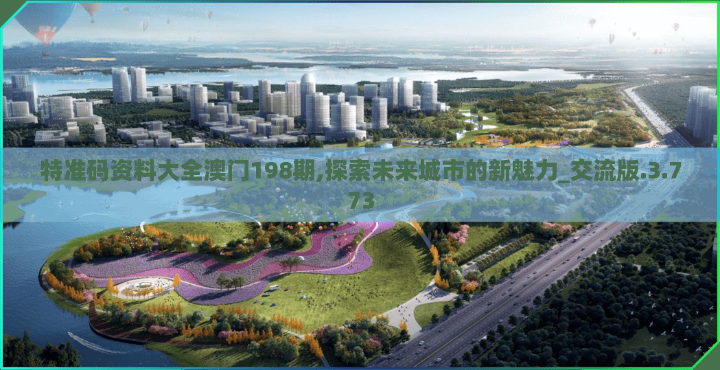 特准码资料大全澳门198期,探索未来城市的新魅力_交流版.3.773