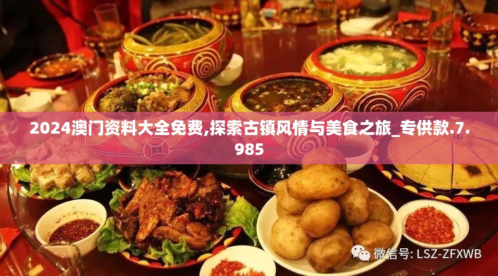 2024澳门资料大全免费,探索古镇风情与美食之旅_专供款.7.985