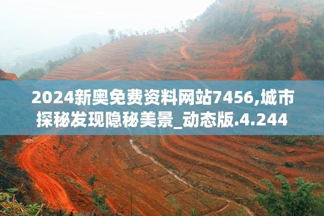 2024新奥免费资料网站7456,城市探秘发现隐秘美景_动态版.4.244