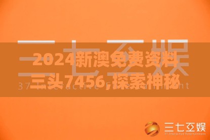 2024新澳免费资料三头7456,探索神秘财富的秘密之旅_海外款.8.416