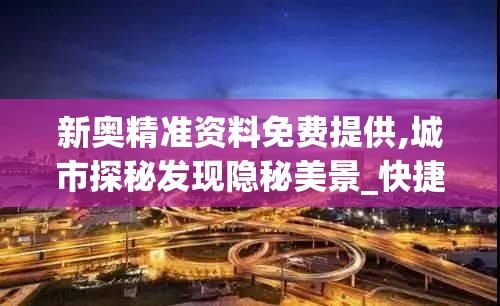 新奥精准资料免费提供,城市探秘发现隐秘美景_快捷制.0.3