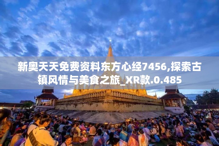 新奥天天免费资料东方心经7456,探索古镇风情与美食之旅_XR款.0.485