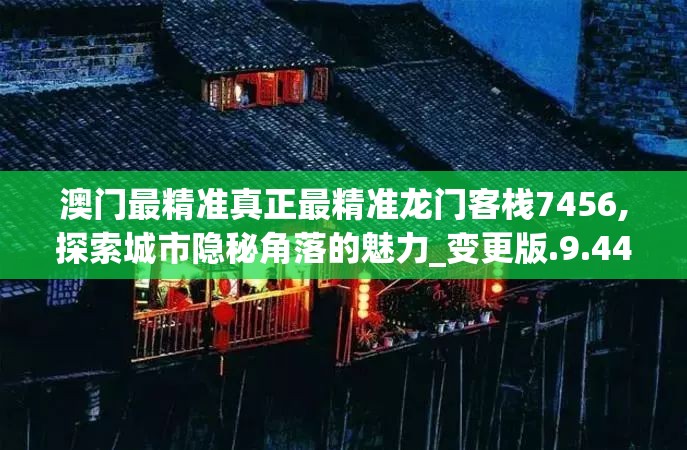 澳门最精准真正最精准龙门客栈7456,探索城市隐秘角落的魅力_变更版.9.443