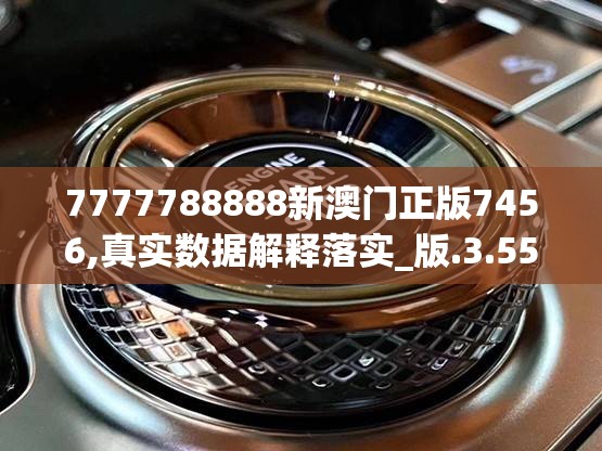 7777788888新澳门正版7456,真实数据解释落实_版.3.559