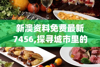 新澳资料免费最新7456,探寻城市里的美食秘密_潮流版.8.782