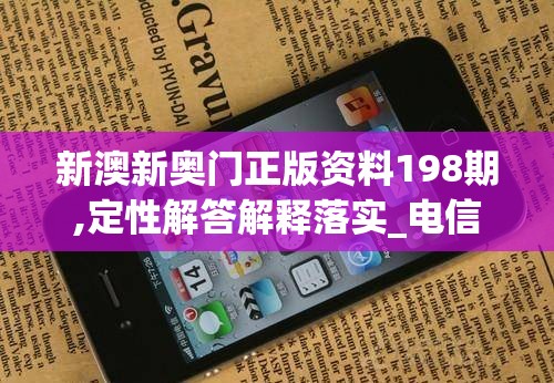 新澳新奥门正版资料198期,定性解答解释落实_电信版IPHONE.3.94