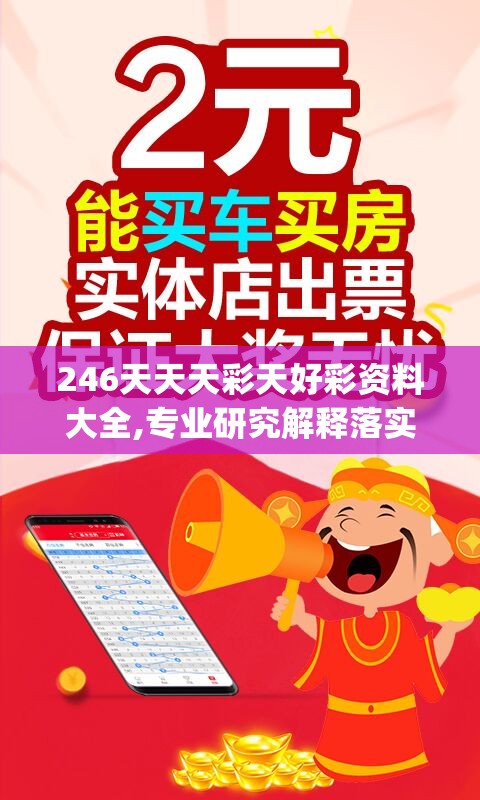 246天天天彩天好彩资料大全,专业研究解释落实_旗舰款.4.206