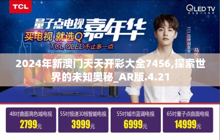 2024年新澳门天天开彩大全7456,探索世界的未知奥秘_AR版.4.21