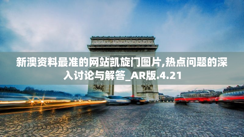 新澳资料最准的网站凯旋门图片,热点问题的深入讨论与解答_AR版.4.21