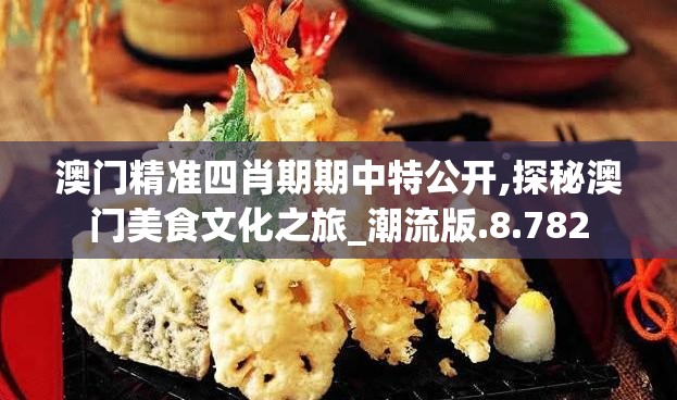 澳门精准四肖期期中特公开,探秘澳门美食文化之旅_潮流版.8.782