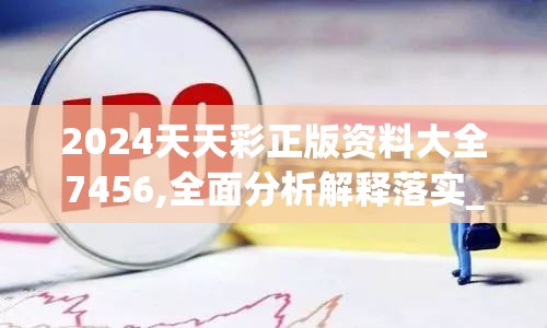 2024天天彩正版资料大全7456,全面分析解释落实_Mixed.9.933