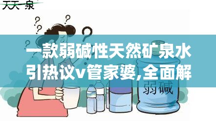 一款弱碱性天然矿泉水引热议v管家婆,全面解答解释落实_创新版MIixue.4.855