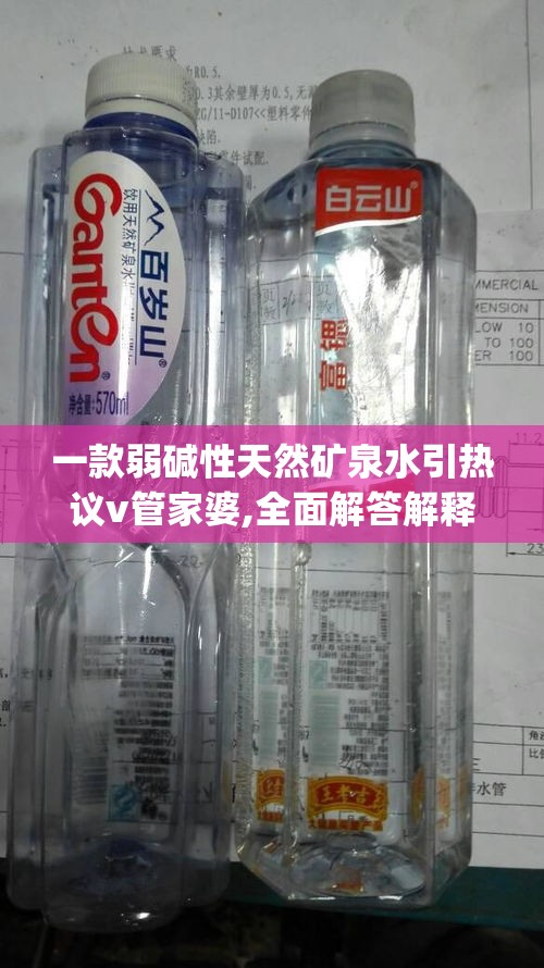 一款弱碱性天然矿泉水引热议v管家婆,全面解答解释落实_创新版MIixue.4.855