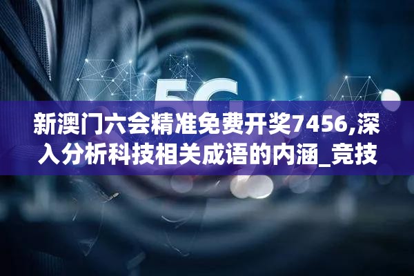 新澳门六会精准免费开奖7456,深入分析科技相关成语的内涵_竞技型.1.423