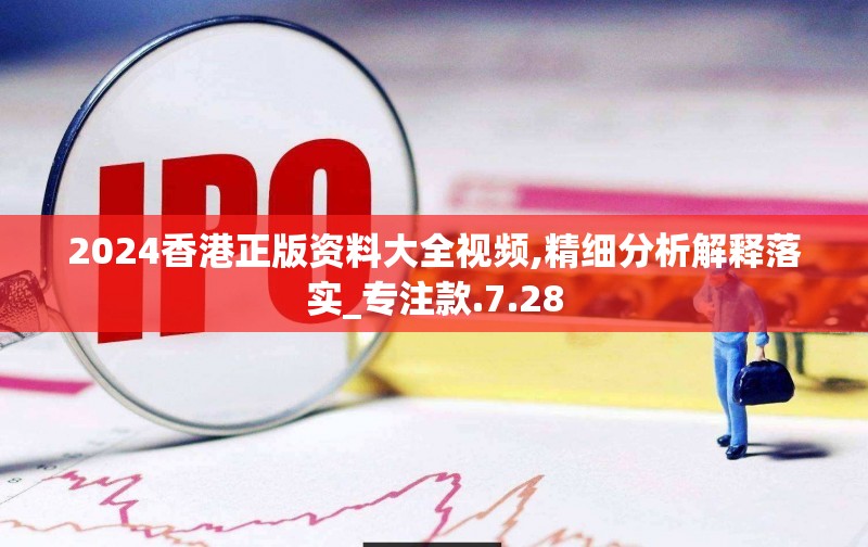 2024香港正版资料大全视频,精细分析解释落实_专注款.7.28