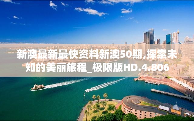 新澳最新最快资料新澳50期,探索未知的美丽旅程_极限版HD.4.806