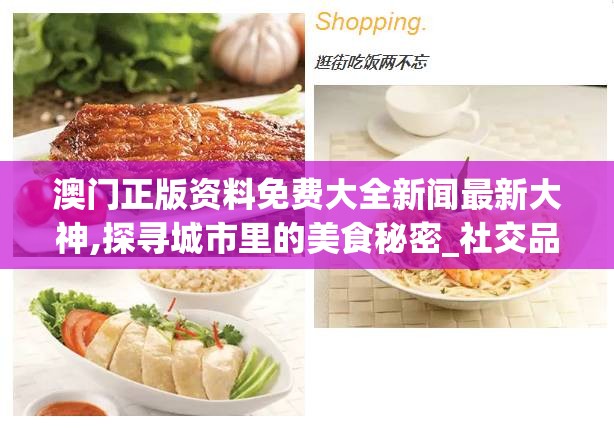 澳门正版资料免费大全新闻最新大神,探寻城市里的美食秘密_社交品.5.575