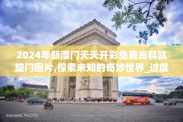 2024年新澳门天天开彩免费资料凯旋门图片,探索未知的奇妙世界_过度集.8.660