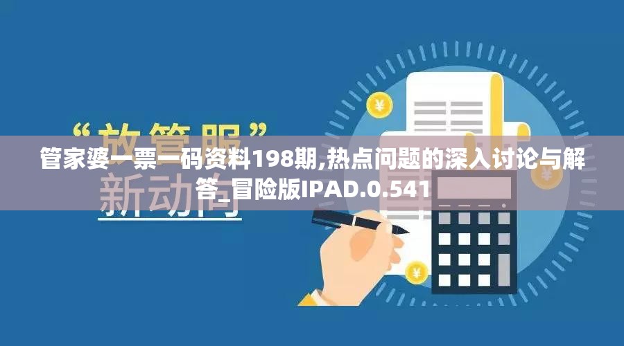 管家婆一票一码资料198期,热点问题的深入讨论与解答_冒险版IPAD.0.541