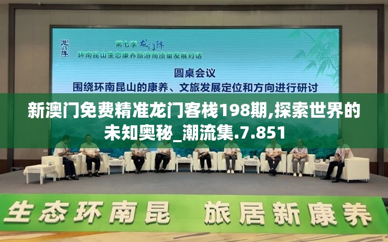 新澳门免费精准龙门客栈198期,探索世界的未知奥秘_潮流集.7.851