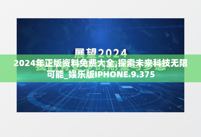 2024年正版资料免费大全,探索未来科技无限可能_娱乐版IPHONE.9.375