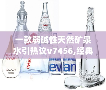 一款弱碱性天然矿泉水引热议v7456,经典理论与实践的完美结合_游戏版SSIP.1.860