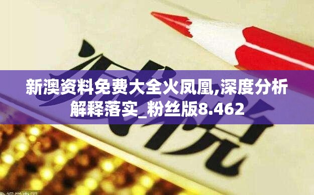 新澳资料免费大全火凤凰,深度分析解释落实_粉丝版8.462
