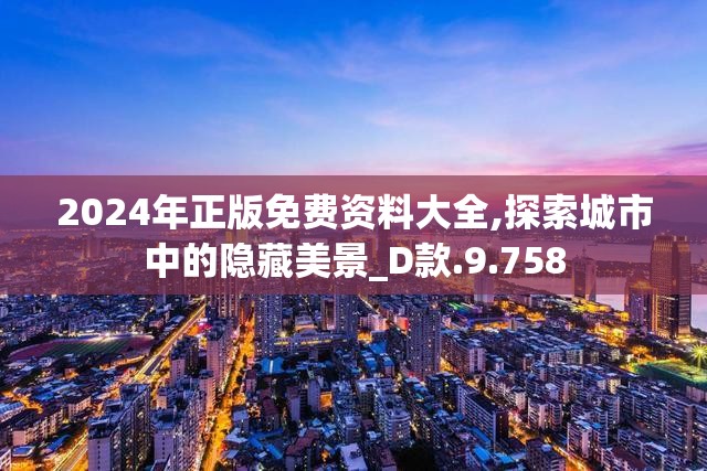 2024年正版免费资料大全,探索城市中的隐藏美景_D款.9.758