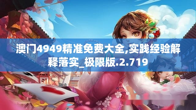 澳门4949精准免费大全,实践经验解释落实_极限版.2.719
